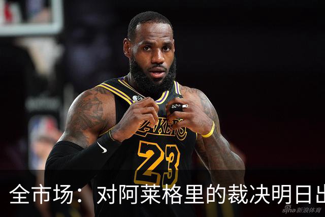 全市场：对阿莱格里的裁决明日出炉，或被处以至高5万欧罚款