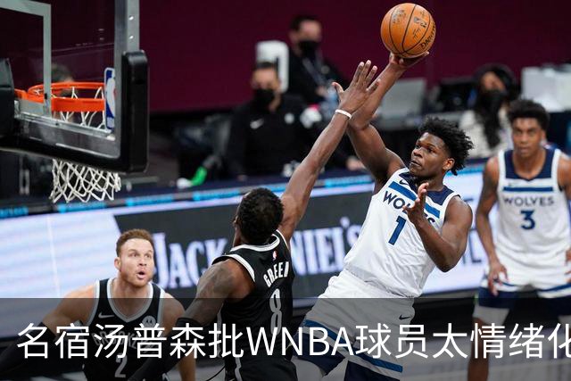 名宿汤普森批WNBA球员太情绪化，评论员：这不是秘密俱乐部